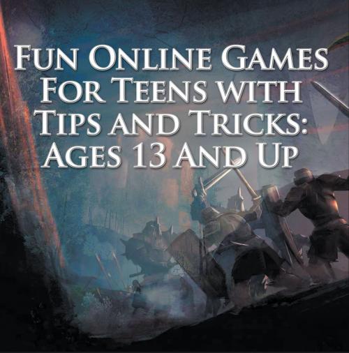 Cover of the book Fun Online Games For Teens with Tips and Tricks: Ages 13 And Up by Baby Professor, Speedy Publishing LLC