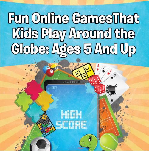 Cover of the book Fun Online Games That Kids Play Around the Globe: Ages 5 And Up by Baby Professor, Speedy Publishing LLC
