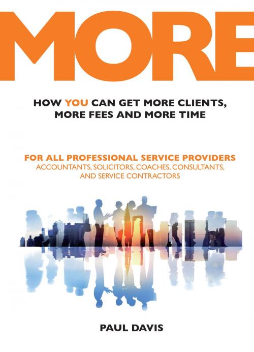 Cover of the book MORE: How You Can Get More Clients, More Fees and More Time: For All Professional Service Providers: Accountants, Solicitors, Coaches, Consultants and Service Contractors by paul Davis, Oak Tree Press