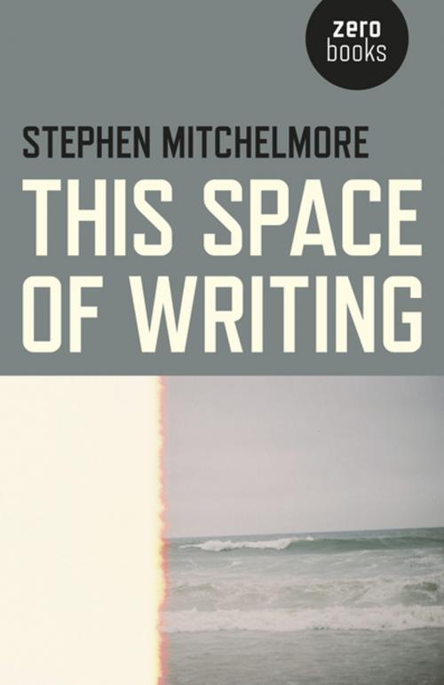 Cover of the book This Space of Writing by Stephen Mitchelmore, John Hunt Publishing