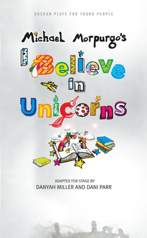 Cover of the book I Believe in Unicorns by Michael Morpurgo, Danyah Miller, Dani Parr, Oberon Books