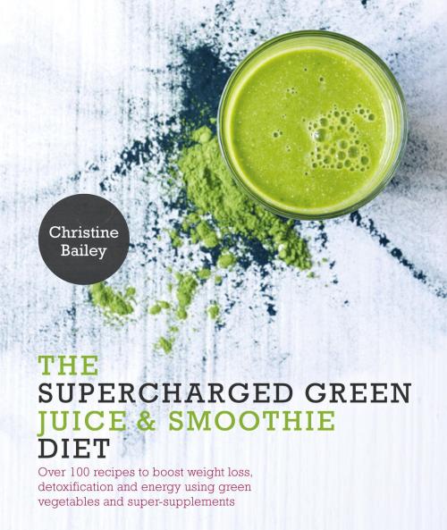 Cover of the book Supercharged Green Juice & Smoothie Diet by Christine Bailey, Watkins Media
