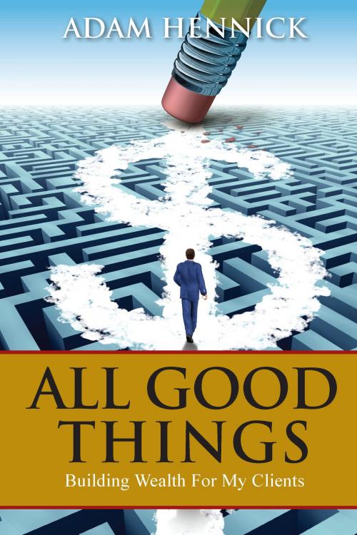 Cover of the book All Good Things: Building Wealth For My Clients by Adam Hennick, Agio Publishing House