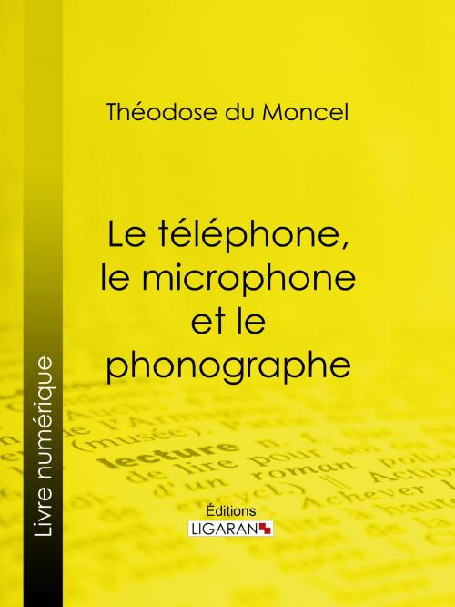 Cover of the book Le téléphone, le microphone et le phonographe by Théodose du Moncel, Ligaran, Ligaran