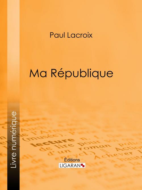Cover of the book Ma République by Paul Lacroix, Ligaran, Ligaran