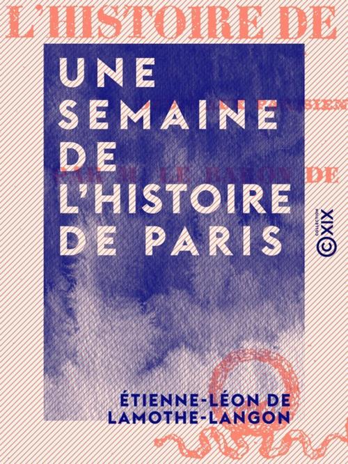 Cover of the book Une semaine de l'histoire de Paris by Étienne-Léon de Lamothe-Langon, Collection XIX