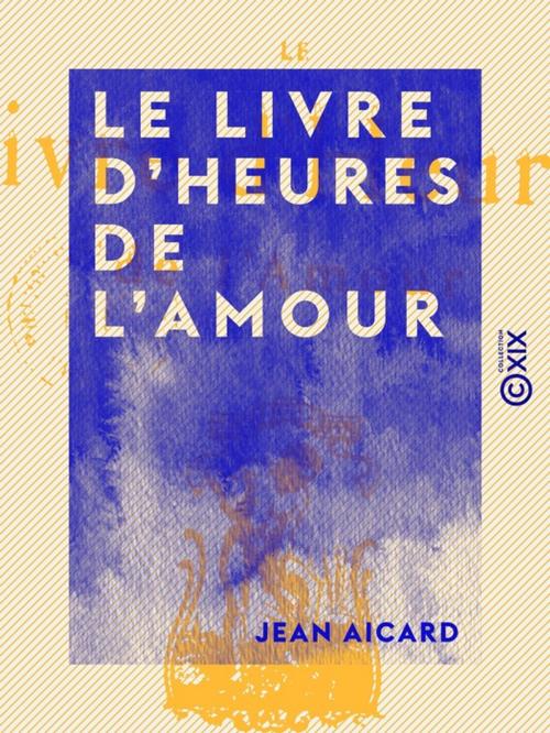 Cover of the book Le Livre d'heures de l'amour by Jean Aicard, Collection XIX