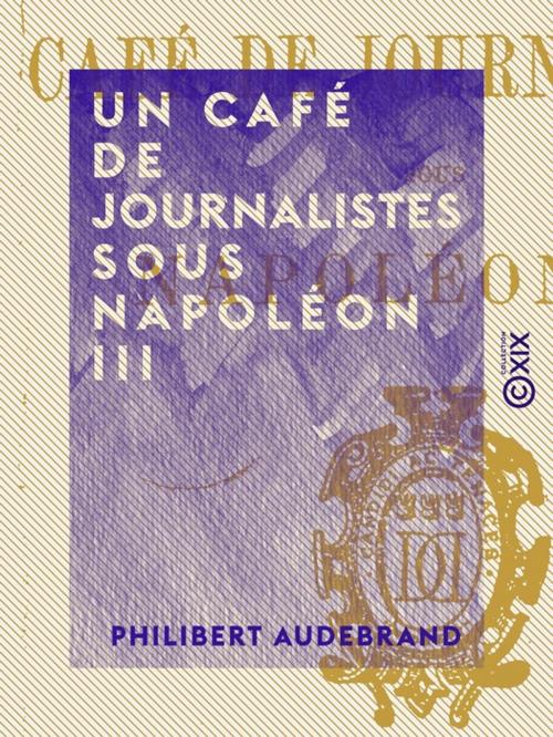 Cover of the book Un café de journalistes sous Napoléon III by Philibert Audebrand, Collection XIX