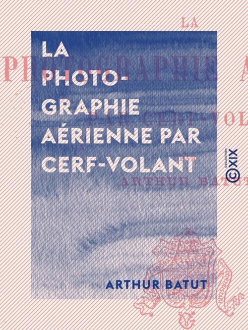 Cover of the book La Photographie aérienne par cerf-volant by Arthur Batut, Collection XIX