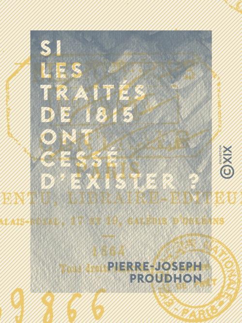 Cover of the book Si les traités de 1815 ont cessé d'exister ? by Pierre-Joseph Proudhon, Collection XIX