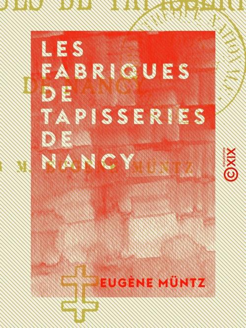 Cover of the book Les Fabriques de tapisseries de Nancy by Eugène Müntz, Collection XIX
