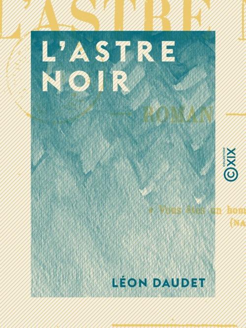 Cover of the book L'Astre noir by Léon Daudet, Collection XIX