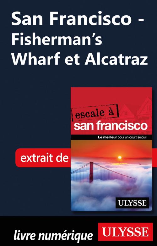 Cover of the book San Francisco - Fisherman’s Wharf et Alcatraz by Alain Legault, Guides de voyage Ulysse