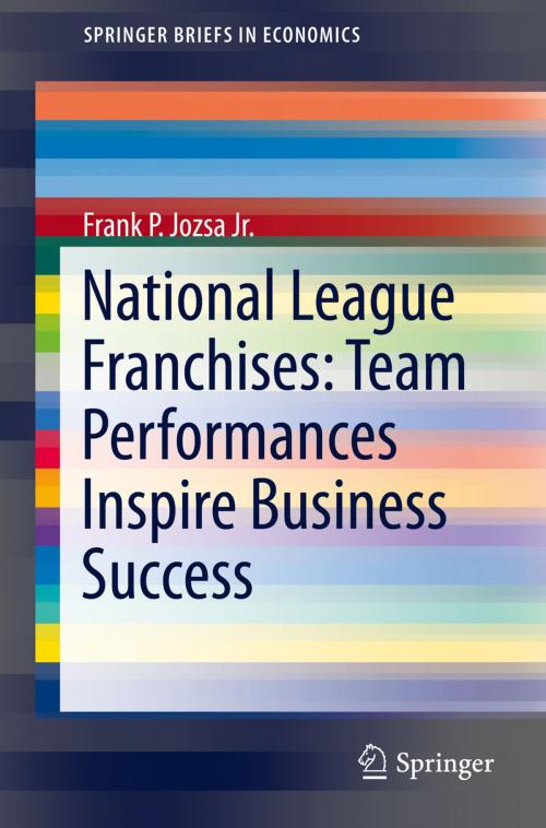 Cover of the book National League Franchises: Team Performances Inspire Business Success by Frank Jozsa, Springer International Publishing