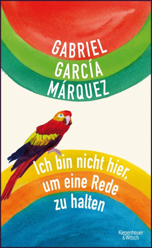 Cover of the book Ich bin nicht hier, um eine Rede zu halten by Gabriel García Márquez, Kiepenheuer & Witsch eBook