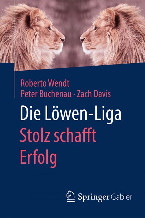 Cover of the book Die Löwen-Liga: Stolz schafft Erfolg by Roberto Wendt, Peter Buchenau, Zach Davis, Springer Fachmedien Wiesbaden