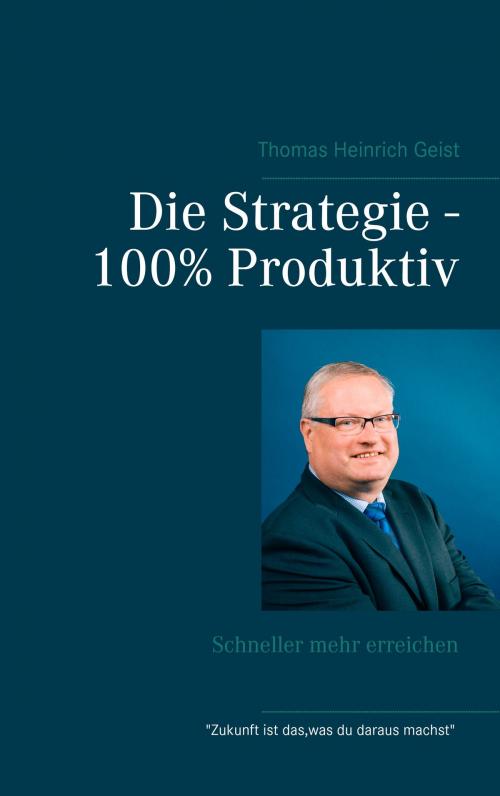 Cover of the book Die Strategie - 100% Produktiv by Thomas Heinrich Geist, Books on Demand