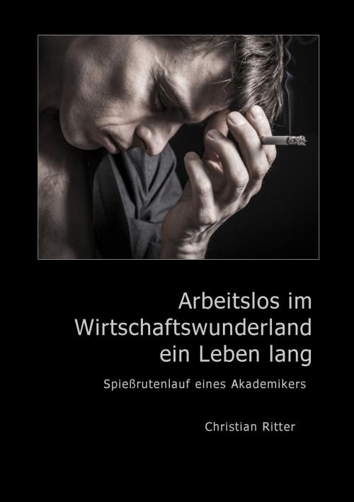 Cover of the book Arbeitslos im Wirtschaftswunderland ein Leben lang by Christian Ritter, Books on Demand