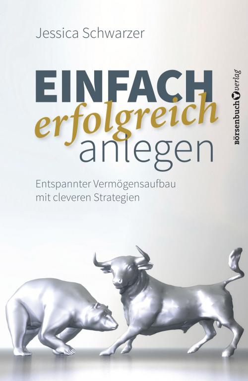 Cover of the book Einfach erfolgreich anlegen by Jessica Schwarzer, Börsenbuchverlag