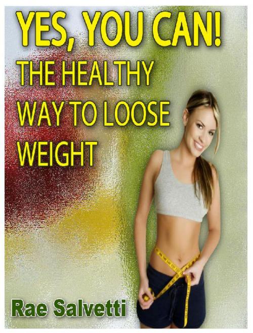 Cover of the book Yes, You Can! The Healthy Way To Loose Weight by Rae Salvetti, Otbebookpublishing