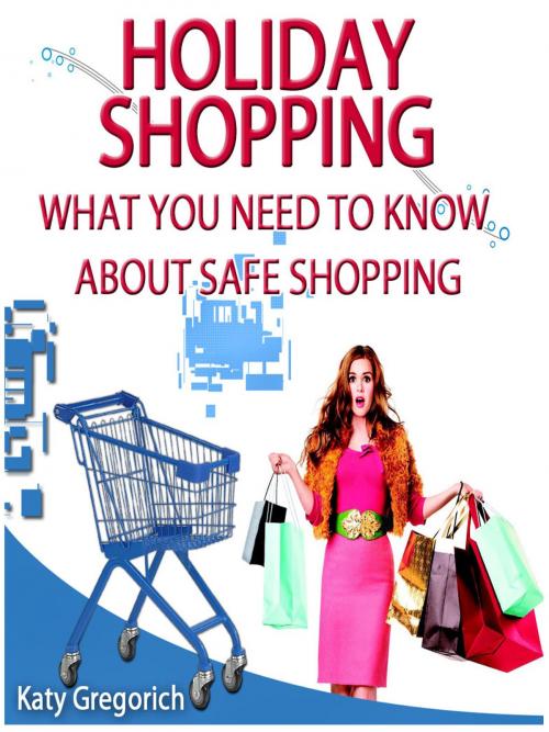 Cover of the book Holiday Shopping - What You Need To Know About Safe Shopping by Katy Gregorich, Otbebookpublishing