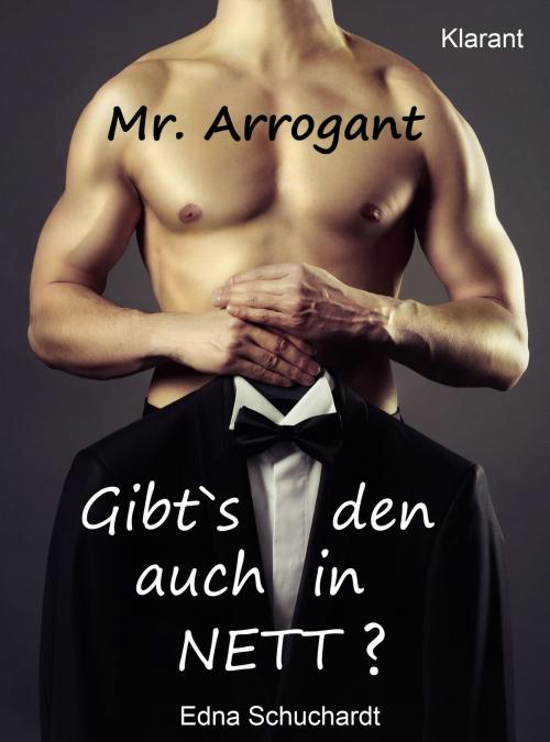 Cover of the book Mr. Arrogant. Turbulenter, witziger Liebesroman - Liebe, Sex und Leidenschaft... by Edna Schuchardt, Klarant
