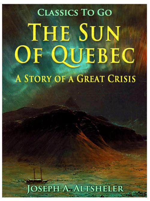 Cover of the book The Sun Of Quebec / A Story of a Great Crisis by Joseph A. Altsheler, Otbebookpublishing