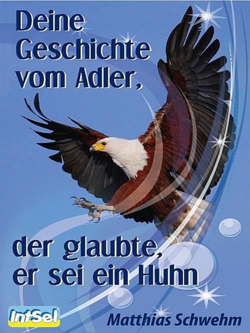 Cover of the book Deine Geschichte vom Adler, der glaubte, er sei ein Huhn by Matthias Schwehm, XinXii-GD Publishing