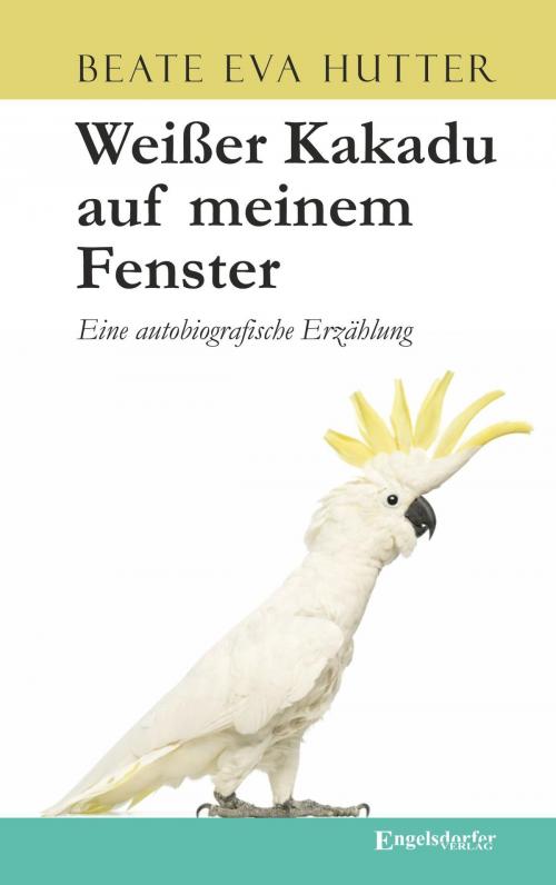 Cover of the book Weißer Kakadu auf meinem Fenster by Beate Eva Hutter, Engelsdorfer Verlag