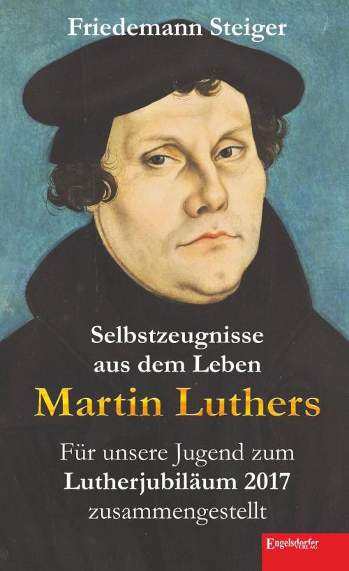 Cover of the book Selbstzeugnisse aus dem Leben Martin Luthers by Friedemann Steiger, Engelsdorfer Verlag
