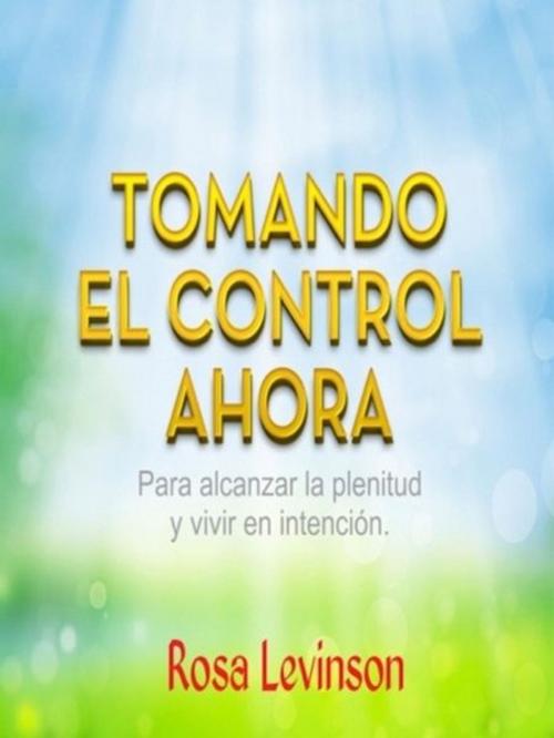 Cover of the book Tomando El Control Ahora by Rosa Levinson, XinXii-GD Publishing
