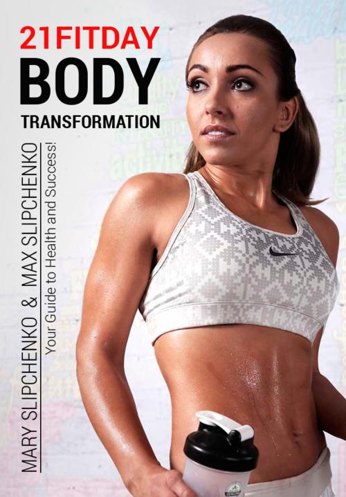 Cover of the book 21FITDAY Body Transformation by Mary Slipchenko, Max Slipchenko, Mary Slipchenko, Max Slipchenko