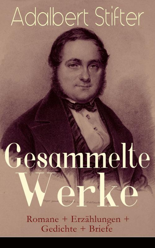 Cover of the book Gesammelte Werke: Romane + Erzählungen + Gedichte + Briefe by Adalbert Stifter, e-artnow