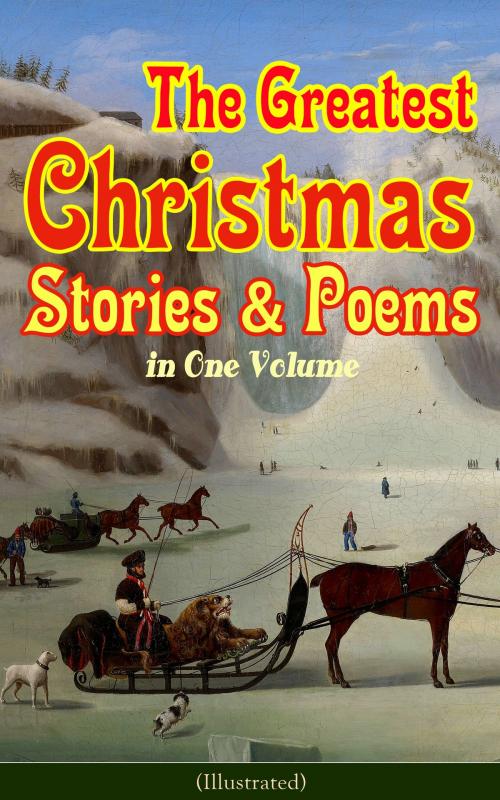 Cover of the book The Greatest Christmas Stories & Poems in One Volume (Illustrated) by Louisa May Alcott, O. Henry, Mark Twain, Beatrix Potter, Charles Dickens, Emily Dickinson, Walter Scott, Hans Christian Andersen, Selma Lagerlöf, Fyodor Dostoevsky, Anthony Trollope, Brothers Grimm, L. Frank Baum, George MacDonald, Leo Tolstoy, Henry van Dyke, E. T. A. Hoffmann, Harriet Beecher Stowe, Clement Moore, Edward Berens, William Dean Howells, Henry Wadsworth Longfellow, William Wordsworth, Alfred Lord Tennyson, William Butler Yeats, e-artnow