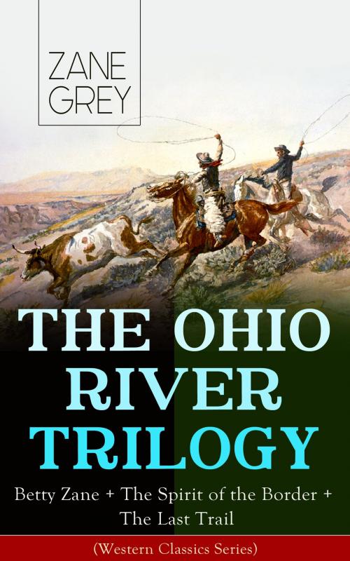 Cover of the book THE OHIO RIVER TRILOGY: Betty Zane + The Spirit of the Border + The Last Trail (Western Classics Series) by Zane Grey, e-artnow