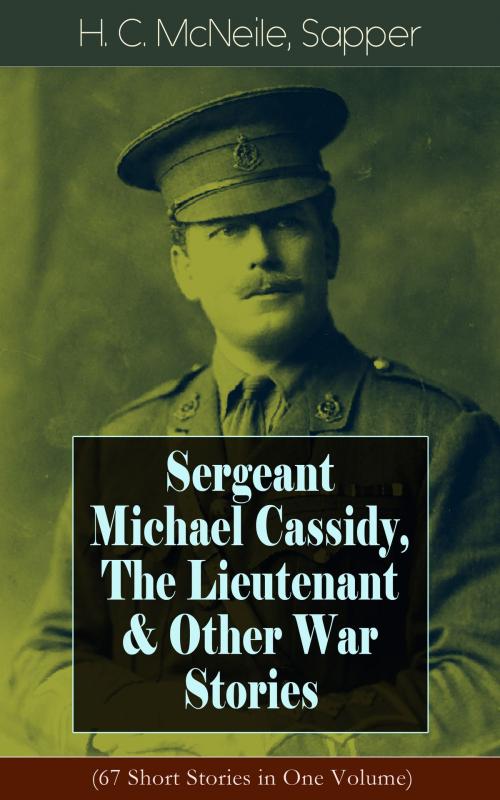 Cover of the book Sergeant Michael Cassidy, The Lieutenant & Other War Stories (67 Short Stories in One Volume) by H. C. McNeile, Sapper, e-artnow