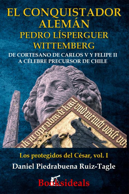 Cover of the book El conquistador alemán Pedro Lísperguer Wittemberg by Daniel Piedrabuena Ruiz-Tagle, Booksideals