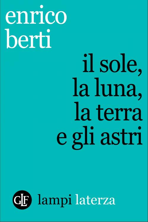 Cover of the book Il sole, la luna, la terra e gli astri by Enrico Berti, Editori Laterza