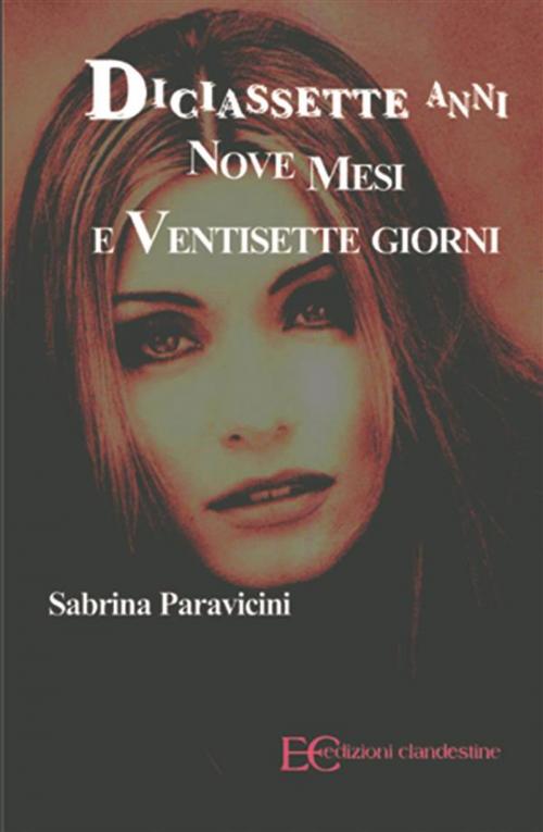 Cover of the book Diciassette anni, nove mesi e ventisette giorni by Sabrina Paravicini, Edizioni Clandestine