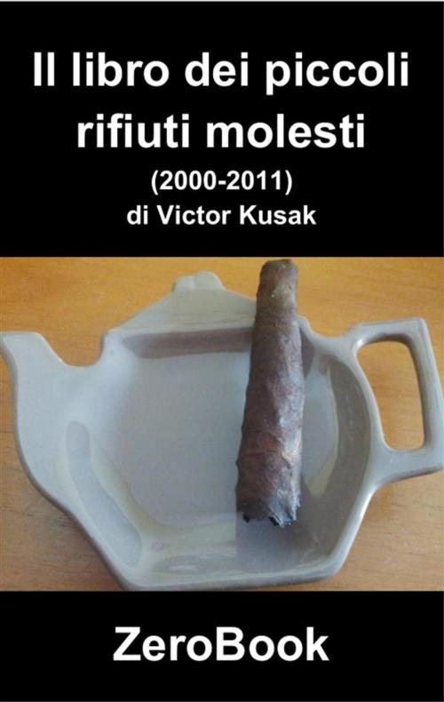 Cover of the book Il libro dei piccoli rifiuti molesti (2000-2011) by Victor Kusak, ZeroBook Edizioni