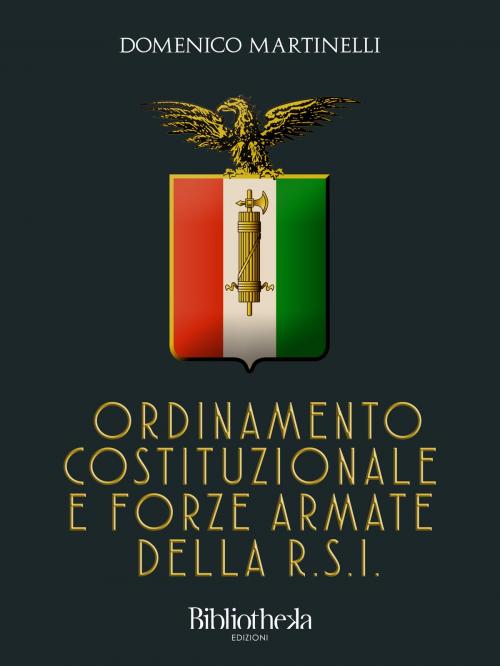 Cover of the book Ordinamento Costituzionale e Forze Armate della RSI by Domenico Martinelli, Bibliotheka Edizioni