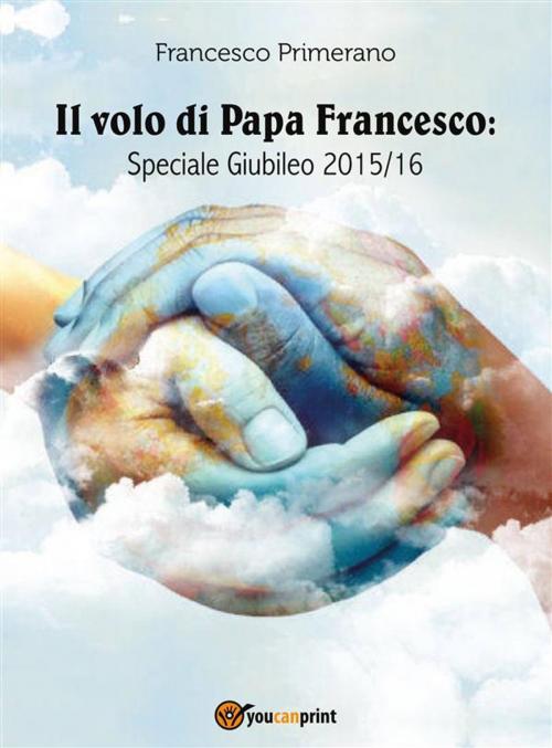 Cover of the book Il volo di Papa Francesco: Speciale Giubileo 2015/16 by Francesco Primerano, Youcanprint Self-Publishing