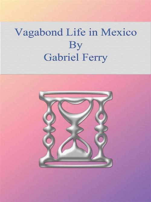 Cover of the book Vagabond Life in Mexico by Gabriel Ferry, Gabriel Ferry