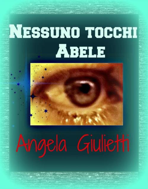 Cover of the book Nessuno tocchi Abele by Angela Giulietti, Angela Giulietti