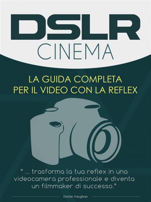 Cover of the book DSLR Cinema - guida completa per la registrazione video con la reflex by Dorian Vaughan, Dorian Vaughan