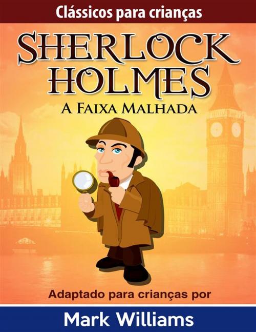 Cover of the book Sherlock Holmes: Sherlock Para Crianças: A Faixa Malhada by Mark Williams, Mark Williams
