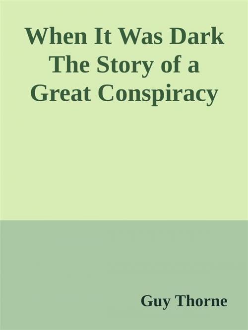 Cover of the book When It Was Dark The Story of a Great Conspiracy by Guy Thorne, Guy Thorne