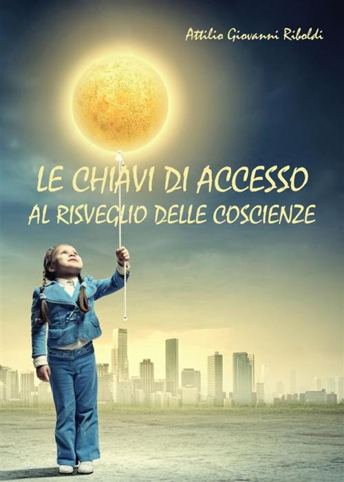 Cover of the book Le chiavi di accesso al risveglio delle coscienze by Attilio Giovanni Riboldi, Youcanprint Self-Publishing