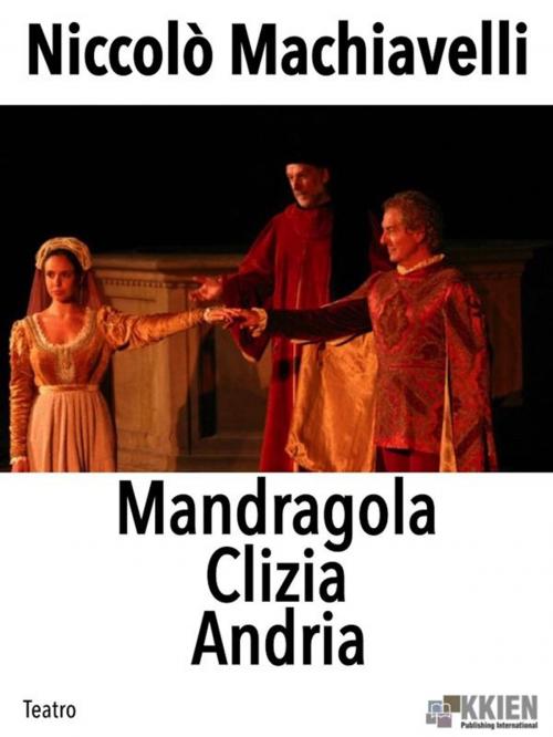 Cover of the book Mandragola Clizia Andria by Niccolò Machiavelli, KKIEN Publ. Int.
