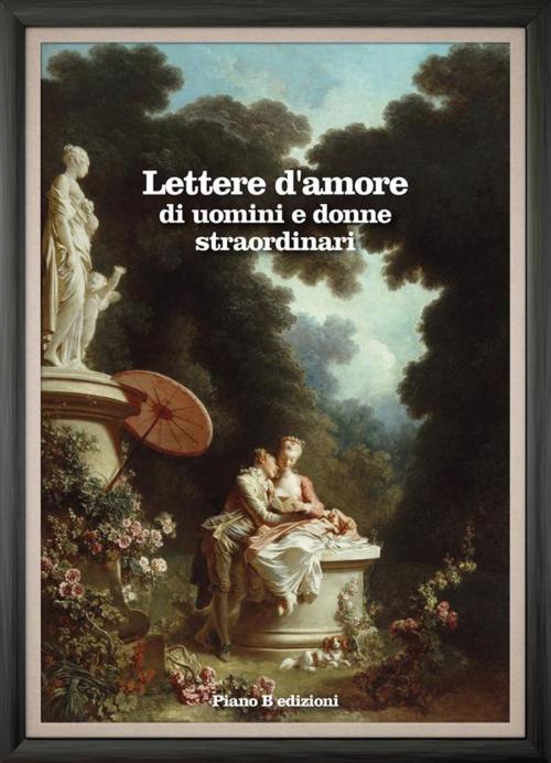 Cover of the book Lettere d'amore di uomini e donne straordinari by AA. VV., Piano B edizioni